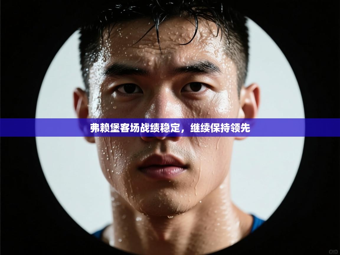 弗赖堡客场战绩稳定,继续保持领先 第1张