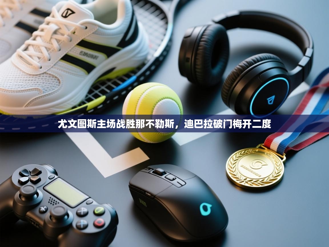 尤文图斯主场战胜那不勒斯,迪巴拉破门梅开二度 第2张