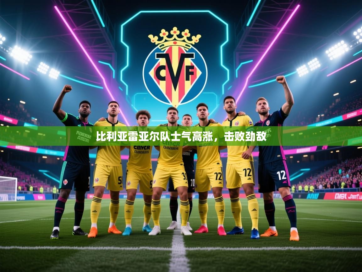 比利亚雷亚尔队士气高涨，击败劲敌  第2张