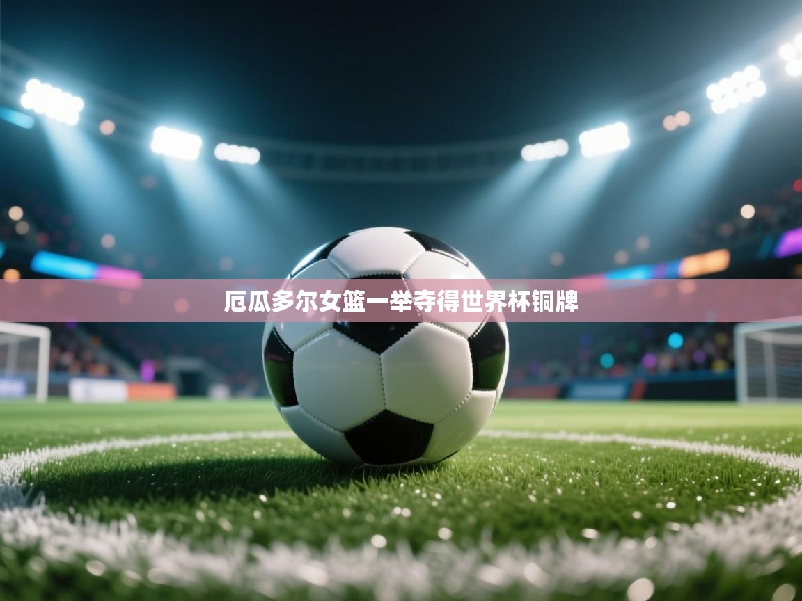 厄瓜多尔女篮一举夺得世界杯铜牌  第2张