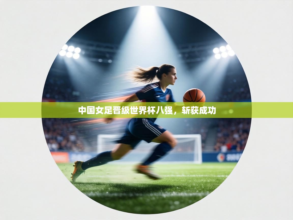 中国女足晋级世界杯八强,斩获成功 第2张